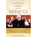 Nothing Short of a Miracle: God's Healing Power in Modern Saints
