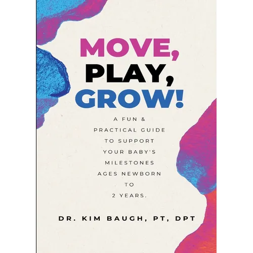 Move, Play, Grow!: A Fun & Practical Guide to Support Your Baby's Milestones Ages Newborn to 2 Years