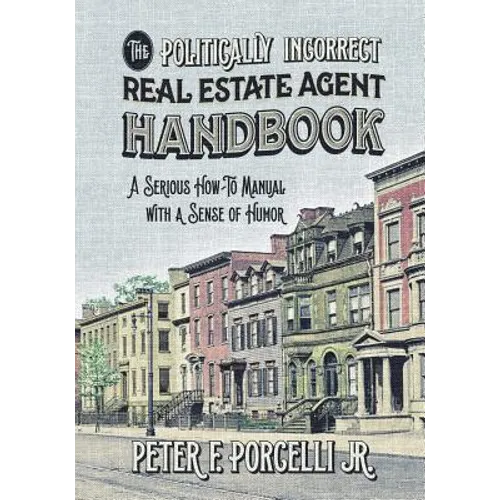 The Politically Incorrect Real Estate Agent Handbook: A Serious How-to Manual with a Sense of Humor