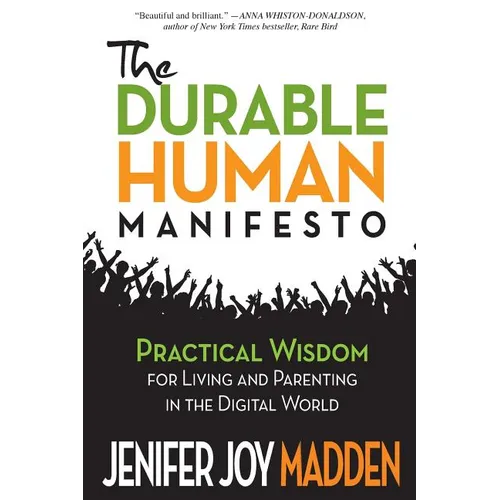 The Durable Human Manifesto: Practical Wisdom for Living and Parenting in the Digital World