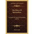 The Ethics Of Spiritualism: A System Of Moral Philosophy (1878)