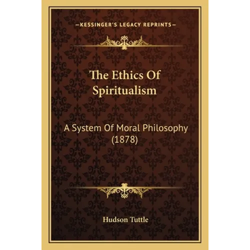 The Ethics Of Spiritualism: A System Of Moral Philosophy (1878)