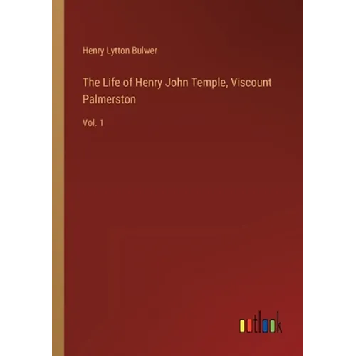 The Life of Henry John Temple, Viscount Palmerston: Vol. 1