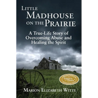Little Madhouse on the Prairie: A True-Life Story of Overcoming Abuse and Healing the Spirit - Paperback