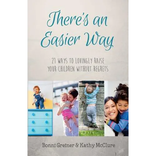 There's an Easier Way: 21 Ways to Lovingly Raise Your Children Without Regrets