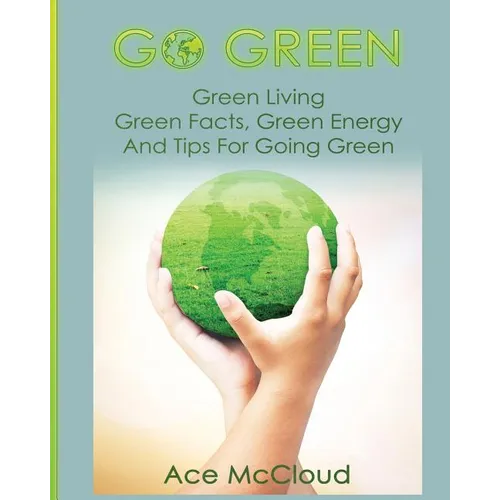 Go Green: Green Living: Green Facts, Green Energy And Tips For Going Green