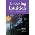 Amazing Intuition: Expanding Your Most Important Resource
