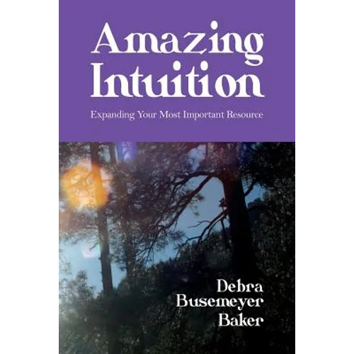 Amazing Intuition: Expanding Your Most Important Resource