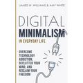 Digital Minimalism in Everyday Life: Overcome Technology Addiction, Declutter Your Mind, and Reclaim Your Freedom (Mindfulness and Minimalism)