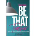 Be That Teacher: Reigniting the Passion for Teaching & Learning