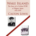 Wake Island: The Story of a Civilian POW at Niigata, Japan 1941-1945