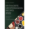 My Favorite Mediterranean Recipes 2022: Delicious Recipes for Beginners