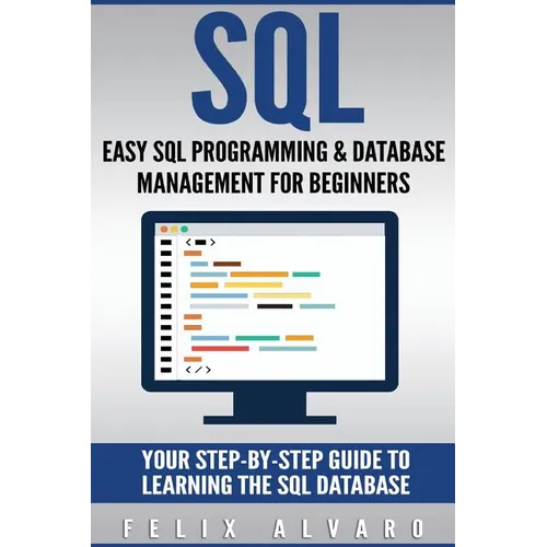 SQL: Easy SQL Programming & Database Management For Beginners, Your Step-By-Step Guide To Learning The SQL Database