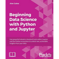 Beginning Data Analysis with Python And Jupyter: Use powerful industry-standard tools to unlock new, actionable insight from your existing data