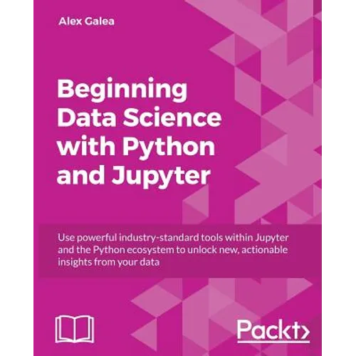 Beginning Data Analysis with Python And Jupyter: Use powerful industry-standard tools to unlock new, actionable insight from your existing data
