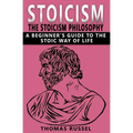 Stoicism: The Stoicism Philosophy, A Beginner's Guide to the Stoic Way of Life