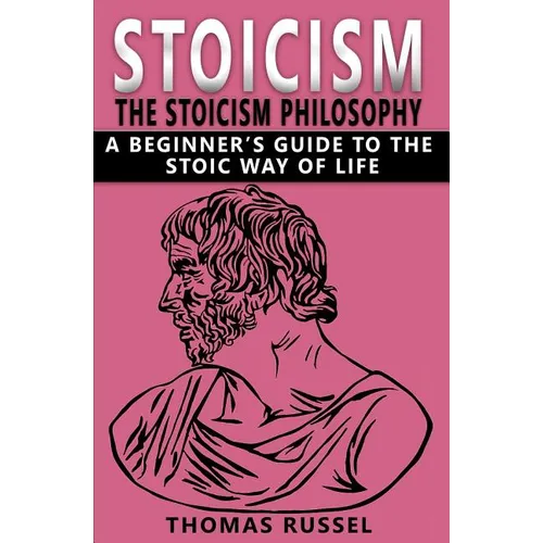Stoicism: The Stoicism Philosophy, A Beginner's Guide to the Stoic Way of Life
