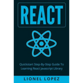 React: Quickstart Step-By-Step Guide To Learning React Javascript Library (React.js, Reactjs, Learning React JS, React Javascript, React Programming)