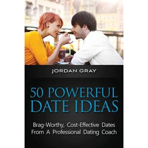 50 Powerful Date Ideas: Brag-Worthy, Cost Effective Dates From A Professional Dating Coach