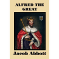Alfred the Great: A Historical Biography of England's Warrior King and Nation-Builder