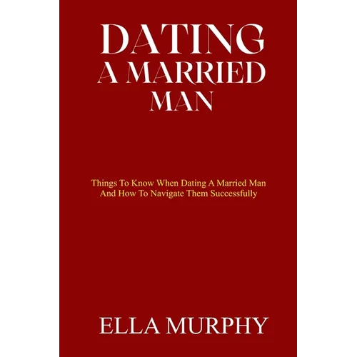 Dating a Married Man: Things To Know When Dating A Married Man And How To Navigate Them Successfully