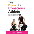 The Power of a Conscious Athlete: Open Your Mind and Heart to Maximize Performance