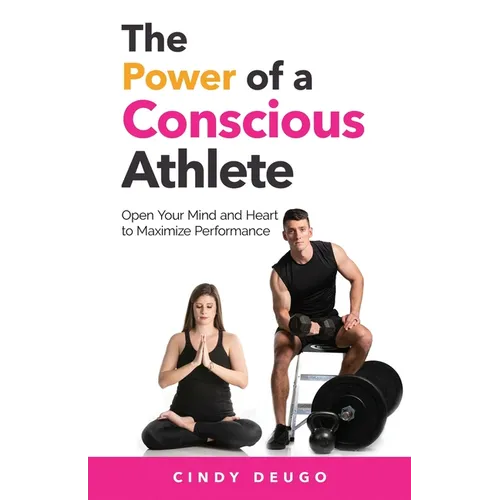 The Power of a Conscious Athlete: Open Your Mind and Heart to Maximize Performance