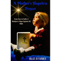 A Mother's Hopeless Prayer: From Fear to Faith: a Newborn's Hope Against All Odds