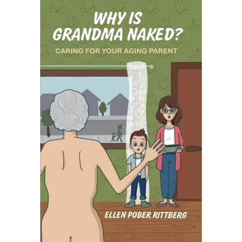 Why Is Grandma Naked?: Caring for Your Aging Parent