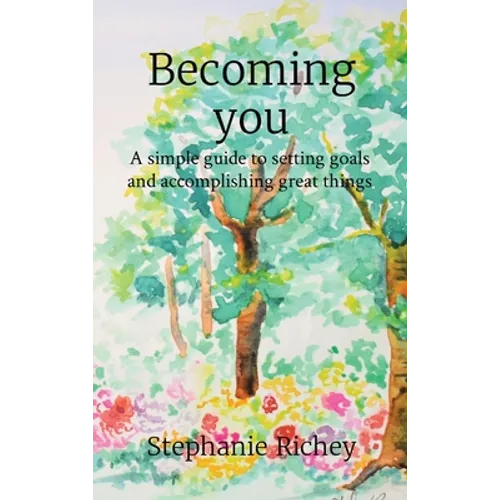 Becoming you: A simple guide to setting goals and accomplishing great things
