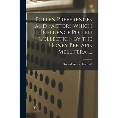 Pollen Preferences and Factors Which Influence Pollen Collection by the Honey Bee, Apis Mellifera L.