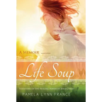 Life Soup A Memoir: Testifying of the Healing Power of Jesus Christ