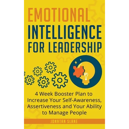 Emotional Intelligence for Leadership: 4 Week Booster Plan to Increase Your Self-Awareness, Assertiveness and Your Ability to Manage People at Work