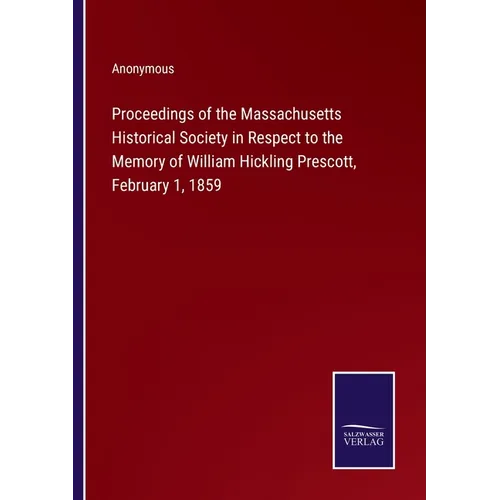 Proceedings of the Massachusetts Historical Society in Respect to the Memory of William Hickling Prescott, February 1, 1859