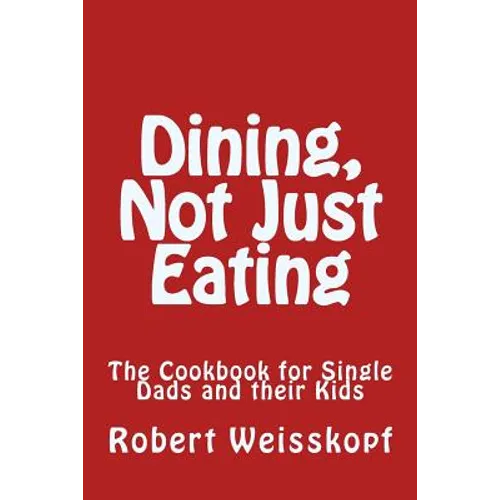 Dining, Not Just Eating: The Cookbook for Single Dads and their Kids