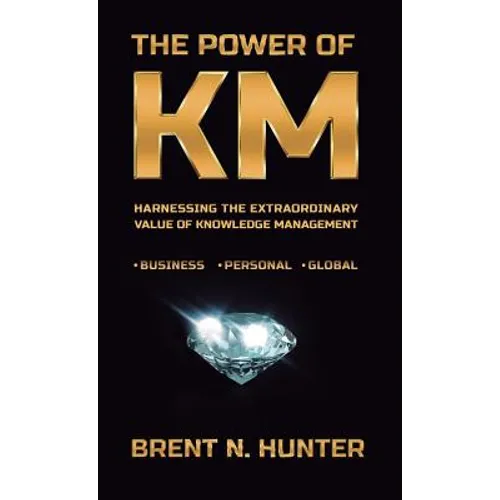 The Power of KM: Harnessing the Extraordinary Value of Knowledge Management