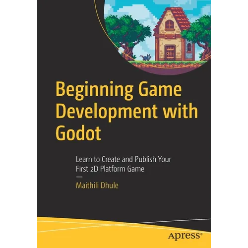 Beginning Game Development with Godot: Learn to Create and Publish Your First 2D Platform Game