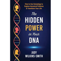 The Hidden Power in Your DNA: How to Use Genealogy to Explore Ancestral Patterns & Transform Your Life