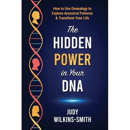 The Hidden Power in Your DNA: How to Use Genealogy to Explore Ancestral Patterns & Transform Your Life