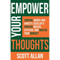 Empower Your Thoughts: Control Worry and Anxiety, Develop a Positive Mental Attitude, and Master Your Mindset