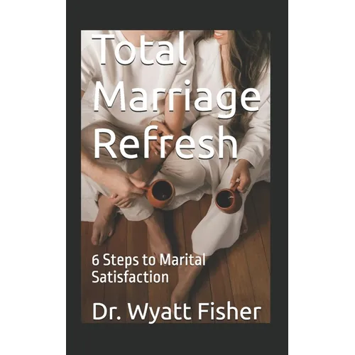Total Marriage Refresh: 6 Steps to Marital Satisfaction