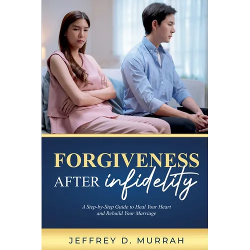 Forgiveness After Infidelity: A Step-by-Step Guide to Heal Your Heart and Rebuild Your Marriage