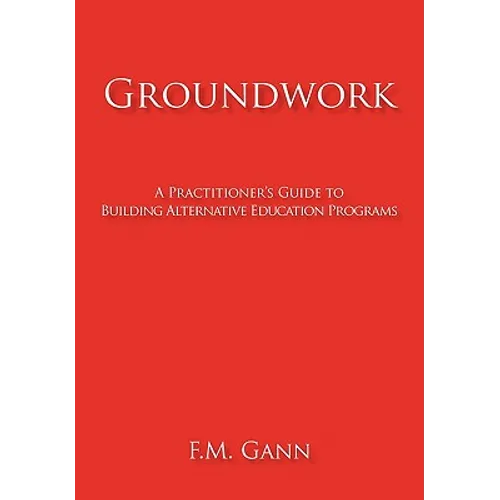 Groundwork: A Practitioner's Guide to Building Alternative Education Programs