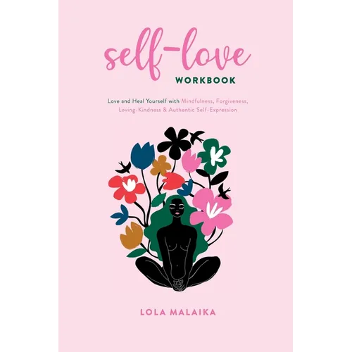 Self-Love Workbook: Love and Heal Yourself with Mindfulness, Forgiveness, Loving-Kindness & Authentic Self-Expression