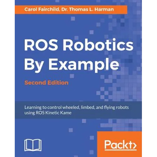 ROS Robotics By Example - Second Edition: Learning to control wheeled, limbed, and flying robots using ROS Kinetic Kame