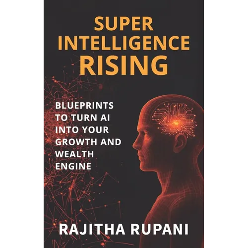 Super Intelligence Rising: Blueprints To Turn AI Into Your Growth And Wealth Engine