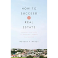 How to Succeed in Real Estate: A Step-By-Step Guide to Starting a Career as a Realtor