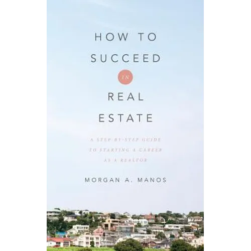 How to Succeed in Real Estate: A Step-By-Step Guide to Starting a Career as a Realtor