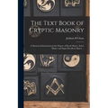 The Text Book of Cryptic Masonry: A Manual of Instructions in the Degree of Royal Master, Select Master and Super-excellent Master ...