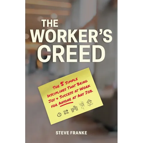 The Worker's Creed: The 5 Simple Disciplines That Bring Joy + Success at Work for Anyone at Any Job.
